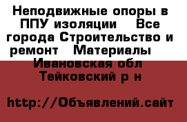 Неподвижные опоры в ППУ изоляции. - Все города Строительство и ремонт » Материалы   . Ивановская обл.,Тейковский р-н